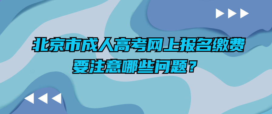 北京市成人高考網(wǎng)上報(bào)名繳費(fèi)要注意哪些問題？