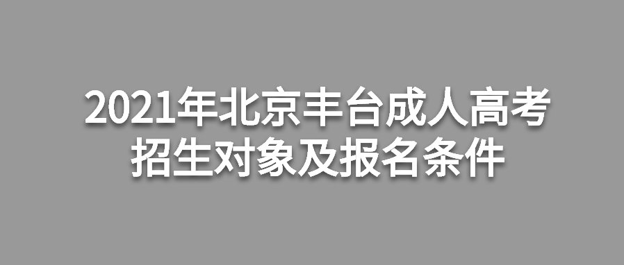 2021年北京豐臺(tái)成人高考招生對象及報(bào)名條件