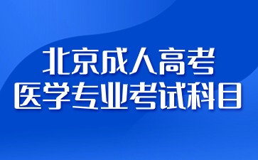 2024年北京成人高考醫(yī)學(xué)專業(yè)有哪些考試科目？